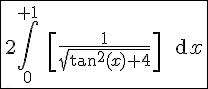 4$\fbox{2\Bigint_ {0}^{+1} \ \[\fr{1}{\sqrt{\tan^2(x)+4}}\] \ \text{d}x
